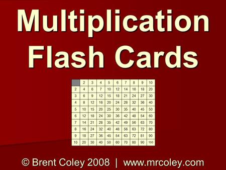 Multiplication Flash Cards © Brent Coley 2008 | www.mrcoley.com 2345678910 2467 1214161820 36912151821242730 481216202428323640 5101520253035404550 6121824303642485460.