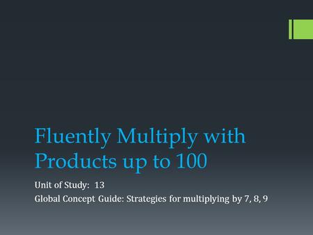 Fluently Multiply with Products up to 100 Unit of Study: 13 Global Concept Guide: Strategies for multiplying by 7, 8, 9.
