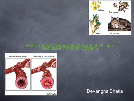 Perform and therapeutic benefit of Using a Nebuliser / Inhaler correctly Devangna Bhatia.