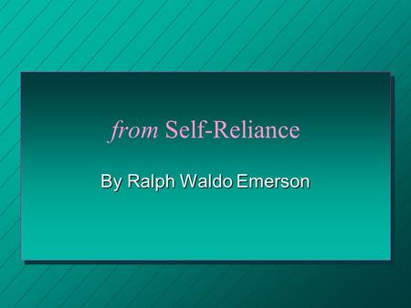 From Self-Reliance By Ralph Waldo Emerson. Author Biography: Ralph Waldo Emerson He was an essayist, poet, and philosopher born May 25, 1803 in Boston,