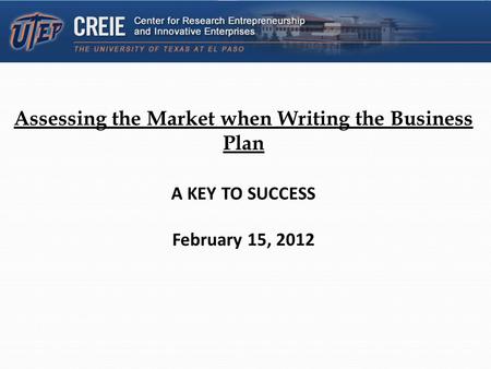 Assessing the Market when Writing the Business Plan A KEY TO SUCCESS February 15, 2012.