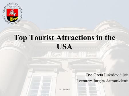 2015 05 05 Top Tourist Attractions in the USA By: Greta Lukoševičiūtė Lecturer: Jurgita Astrauskienė.
