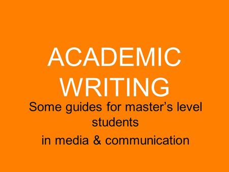 ACADEMIC WRITING Some guides for master’s level students in media & communication.
