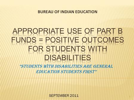 BUREAU OF INDIAN EDUCATION 1 “STUDENTS WITH DISABILITIES ARE GENERAL EDUCATION STUDENTS FIRST” SEPTEMBER 2011.