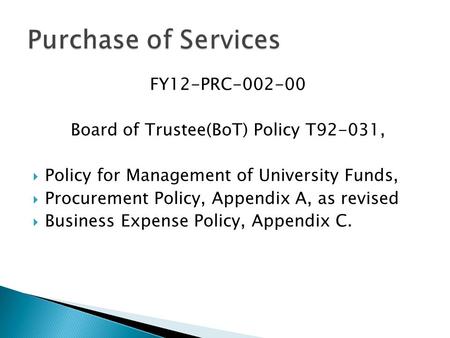 FY12-PRC-002-00 Board of Trustee(BoT) Policy T92-031,  Policy for Management of University Funds,  Procurement Policy, Appendix A, as revised  Business.