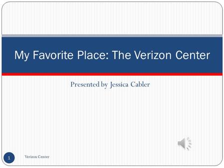 Presented by Jessica Cabler Verizon Center 1 My Favorite Place: The Verizon Center.