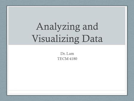 Analyzing and Visualizing Data Dr. Lam TECM 4180.