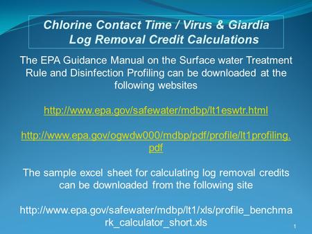 1 Chlorine Contact Time / Virus & Giardia Log Removal Credit Calculations The EPA Guidance Manual on the Surface water Treatment Rule and Disinfection.