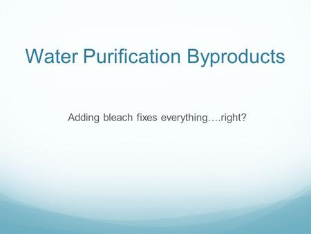 Water Purification Byproducts Adding bleach fixes everything….right?