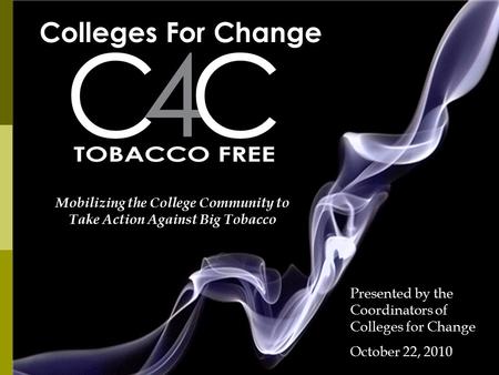 Colleges For Change Mobilizing the College Community to Take Action Against Big Tobacco Presented by the Coordinators of Colleges for Change October 22,