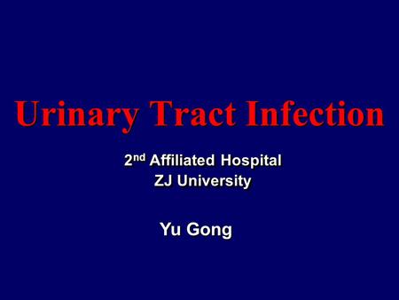 Urinary Tract Infection 2 nd Affiliated Hospital ZJ University 2 nd Affiliated Hospital ZJ University Yu Gong.