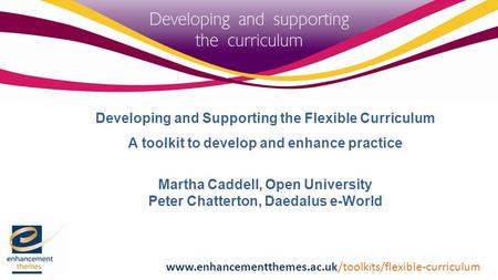 Developing and Supporting the Flexible Curriculum A toolkit to develop and enhance practice Martha Caddell, Open University Peter Chatterton, Daedalus.