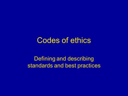 Codes of ethics Defining and describing standards and best practices.