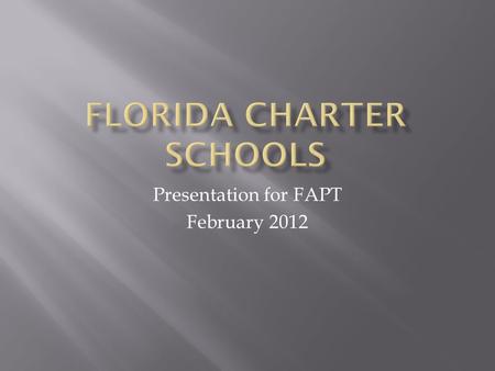 Presentation for FAPT February 2012.  Public schools operated by private groups  Autonomy in exchange for increased accountability  Exempt from Education.