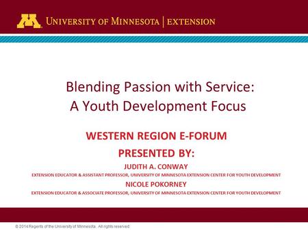 © 2014 Regents of the University of Minnesota. All rights reserved. Blending Passion with Service: A Youth Development Focus WESTERN REGION E-FORUM PRESENTED.