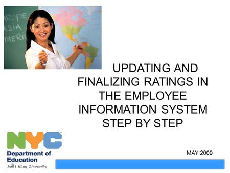 UPDATING AND FINALIZING RATINGS IN THE EMPLOYEE INFORMATION SYSTEM STEP BY STEP Joel I. Klein, Chancellor MAY 2009.