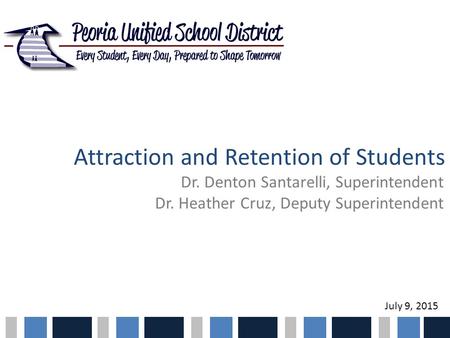 Attraction and Retention of Students Dr. Denton Santarelli, Superintendent Dr. Heather Cruz, Deputy Superintendent July 9, 2015.