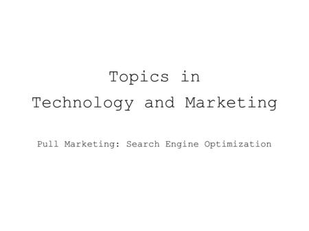 Topics in Technology and Marketing Pull Marketing: Search Engine Optimization.