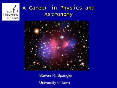 A Career in Physics and Astronomy Steven R. Spangler University of Iowa.