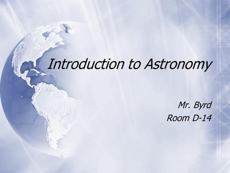Introduction to Astronomy Mr. Byrd Room D-14 Mr. Byrd Room D-14.