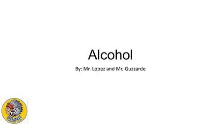 Alcohol By: Mr. Lopez and Mr. Guzzarde. https://www.youtube.com/watch?v=EeoIFWLbofk.