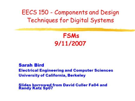 EECS 150 - Components and Design Techniques for Digital Systems FSMs 9/11/2007 Sarah Bird Electrical Engineering and Computer Sciences University of California,