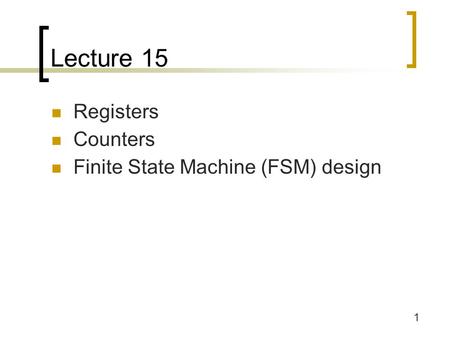 1 Lecture 15 Registers Counters Finite State Machine (FSM) design.