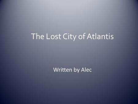 The Lost City of Atlantis Written by Alec. Facts *Plato is the person who shared the story about Atlantis (the “myth”)????? *Plato wrote a book about.