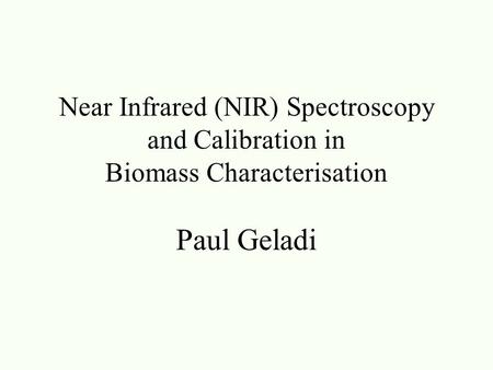Near Infrared (NIR) Spectroscopy and Calibration in Biomass Characterisation Paul Geladi.