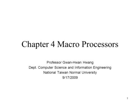 1 Chapter 4 Macro Processors Professor Gwan-Hwan Hwang Dept. Computer Science and Information Engineering National Taiwan Normal University 9/17/2009.