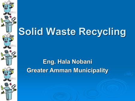 Solid Waste Recycling Eng. Hala Nobani Greater Amman Municipality.