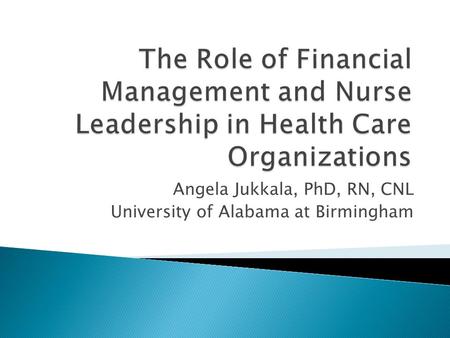 Angela Jukkala, PhD, RN, CNL University of Alabama at Birmingham.