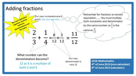 GCSE Mathematics 4 th of June 2015 (non-calculator) 8 th of June 2015 (calculator) Adding fractions You can’t add them together until the bottoms (denominators)