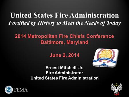 United States Fire Administration Fortified by History to Meet the Needs of Today 1 2014 Metropolitan Fire Chiefs Conference Baltimore, Maryland June 2,