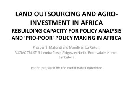 LAND OUTSOURCING AND AGRO- INVESTMENT IN AFRICA REBUILDING CAPACITY FOR POLICY ANALYSIS AND ‘PRO-POOR’ POLICY MAKING IN AFRICA Prosper B. Matondi and Mandivamba.