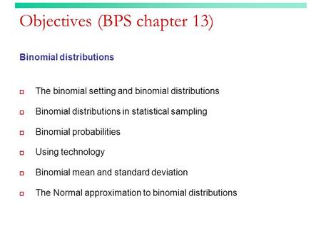 Objectives (BPS chapter 13) Binomial distributions  The binomial setting and binomial distributions  Binomial distributions in statistical sampling 