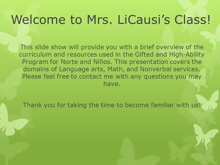 Welcome to Mrs. LiCausi’s Class! This slide show will provide you with a brief overview of the curriculum and resources used in the Gifted and High-Ability.