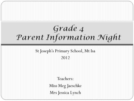 St Joseph’s Primary School, Mt Isa 2012 Teachers: Miss Meg Jaeschke Mrs Jessica Lynch.