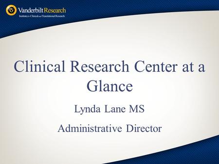 Clinical Research Center at a Glance Lynda Lane MS Administrative Director.