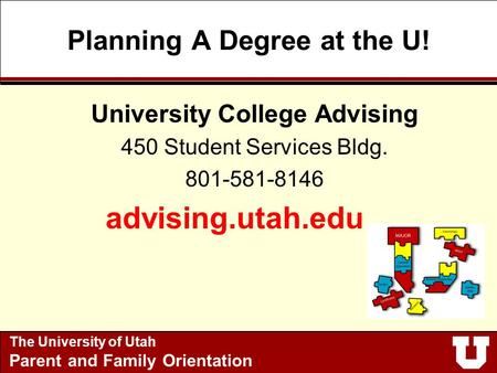 Planning A Degree at the U! University College Advising 450 Student Services Bldg. 801-581-8146 advising.utah.edu The University of Utah Parent and Family.