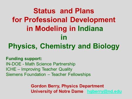 Status and Plans for Professional Development in Modeling in Indiana in Physics, Chemistry and Biology Gordon Berry, Physics Department University of Notre.
