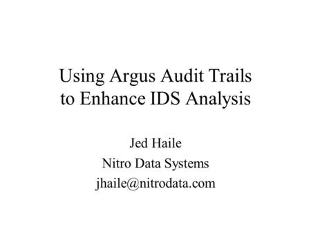 Using Argus Audit Trails to Enhance IDS Analysis Jed Haile Nitro Data Systems