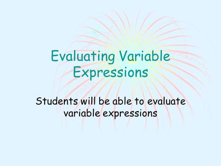 Evaluating Variable Expressions Students will be able to evaluate variable expressions.