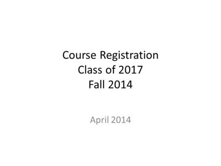 Course Registration Class of 2017 Fall 2014 April 2014.