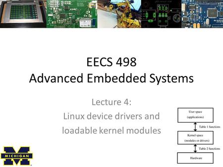 EECS 498 Advanced Embedded Systems Lecture 4: Linux device drivers and loadable kernel modules.