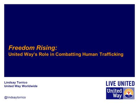 @lindsaytorrico Freedom Rising: United Way’s Role in Combatting Human Trafficking Lindsay Torrico United Way Worldwide.