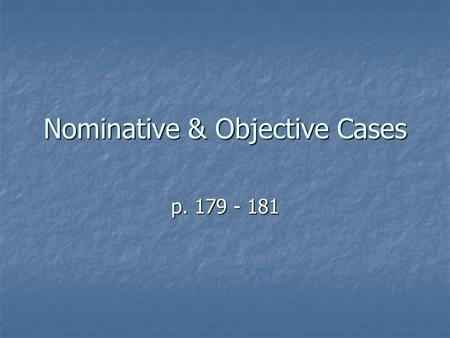 Nominative & Objective Cases p. 179 - 181. The Nominative Case Nominative = S, PA or PN The nominative form of a personal pronoun is used when a pronoun.