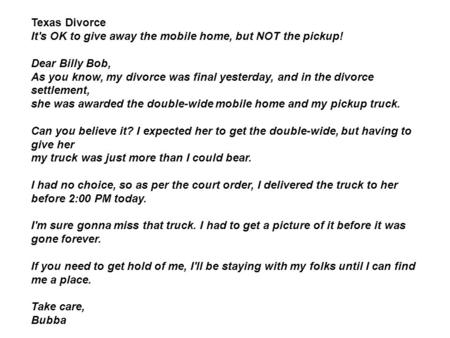 Texas Divorce It's OK to give away the mobile home, but NOT the pickup! Dear Billy Bob, As you know, my divorce was final yesterday, and in the divorce.