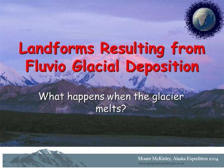 Landforms Resulting from Fluvio Glacial Deposition What happens when the glacier melts?