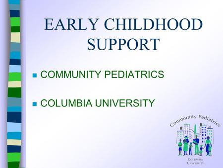 EARLY CHILDHOOD SUPPORT n COMMUNITY PEDIATRICS n COLUMBIA UNIVERSITY.